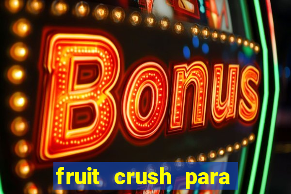 fruit crush para ganhar dinheiro